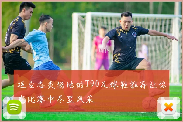 适合各类场地的T90足球鞋推荐让你在比赛中尽显风采