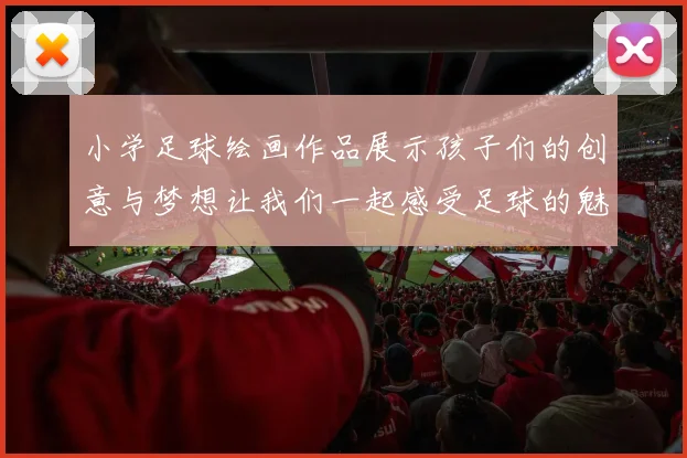 小学足球绘画作品展示孩子们的创意与梦想让我们一起感受足球的魅力与艺术的结合