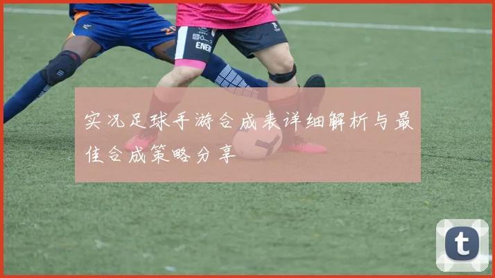 实况足球手游合成表详细解析与最佳合成策略分享